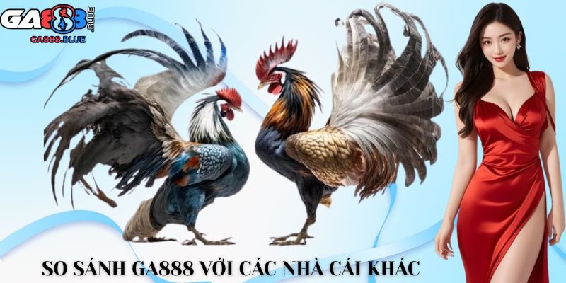 So sánh GA888 với các nhà cái khác